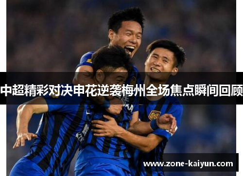 中超精彩对决申花逆袭梅州全场焦点瞬间回顾