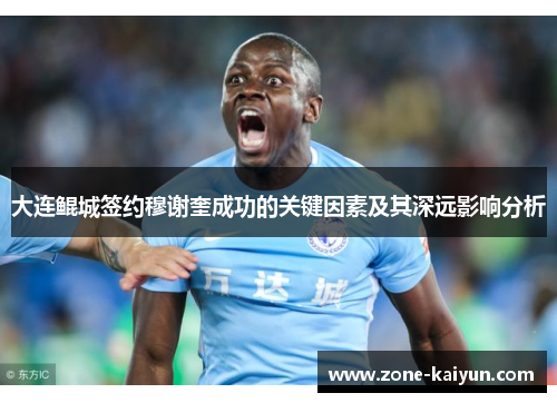 大连鲲城签约穆谢奎成功的关键因素及其深远影响分析