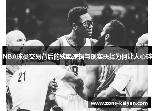 NBA球员交易背后的残酷逻辑与现实抉择为何让人心碎 NBA球员交易背后的残酷逻辑与现实抉择为何让人心碎
