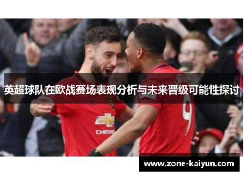 英超球队在欧战赛场表现分析与未来晋级可能性探讨