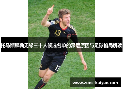 托马斯穆勒无缘三十人候选名单的深层原因与足球格局解读