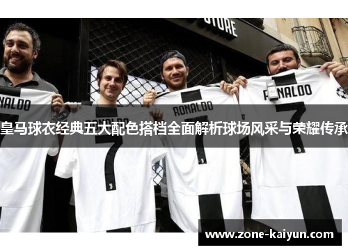 皇马球衣经典五大配色搭档全面解析球场风采与荣耀传承