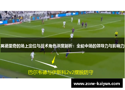 莫德里奇的场上定位与战术角色深度剖析:全能中场的领导力与影响力 莫德里奇的场上定位与战术角色深度剖析:全能中场的领导力与影响力