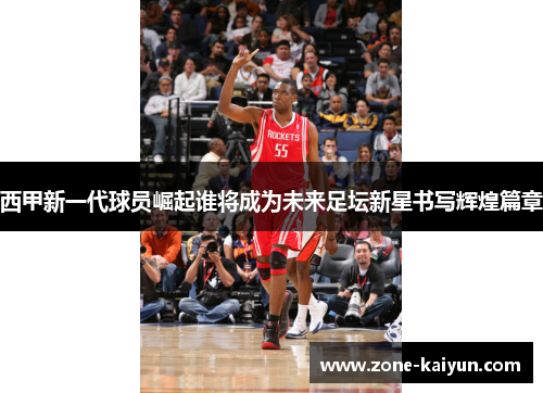 西甲新一代球员崛起谁将成为未来足坛新星书写辉煌篇章