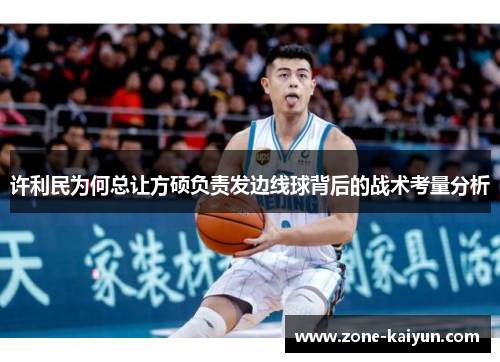 许利民为何总让方硕负责发边线球背后的战术考量分析 许利民为何总让方硕负责发边线球背后的战术考量分析