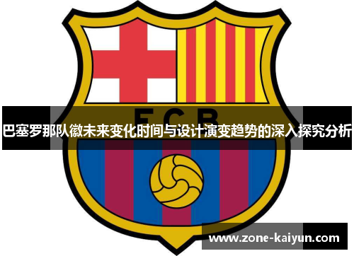 巴塞罗那队徽未来变化时间与设计演变趋势的深入探究分析