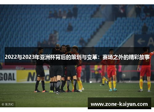 2022与2023年亚洲杯背后的策划与变革：赛场之外的精彩故事