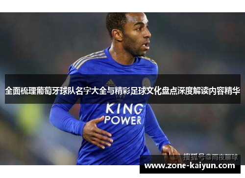 全面梳理葡萄牙球队名字大全与精彩足球文化盘点深度解读内容精华 全面梳理葡萄牙球队名字大全与精彩足球文化盘点深度解读内容精华