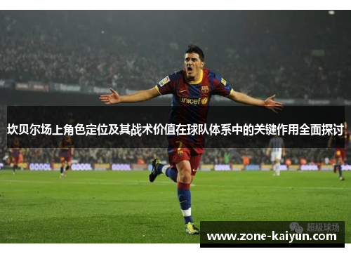 坎贝尔场上角色定位及其战术价值在球队体系中的关键作用全面探讨 坎贝尔场上角色定位及其战术价值在球队体系中的关键作用全面探讨
