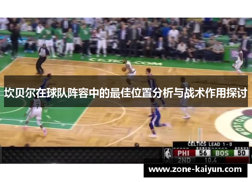 坎贝尔在球队阵容中的最佳位置分析与战术作用探讨 坎贝尔在球队阵容中的最佳位置分析与战术作用探讨