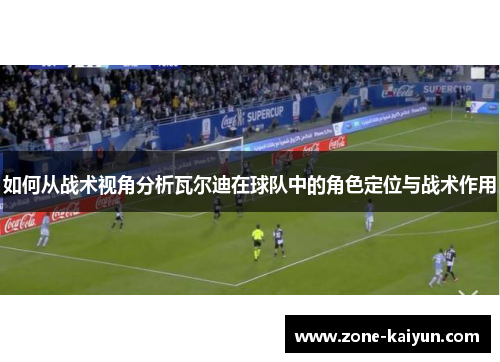 如何从战术视角分析瓦尔迪在球队中的角色定位与战术作用 如何从战术视角分析瓦尔迪在球队中的角色定位与战术作用