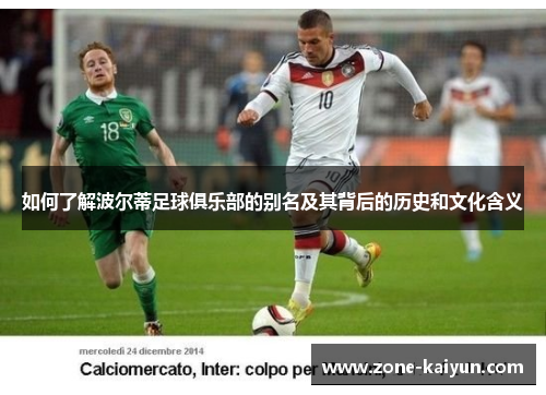 如何了解波尔蒂足球俱乐部的别名及其背后的历史和文化含义 如何了解波尔蒂足球俱乐部的别名及其背后的历史和文化含义
