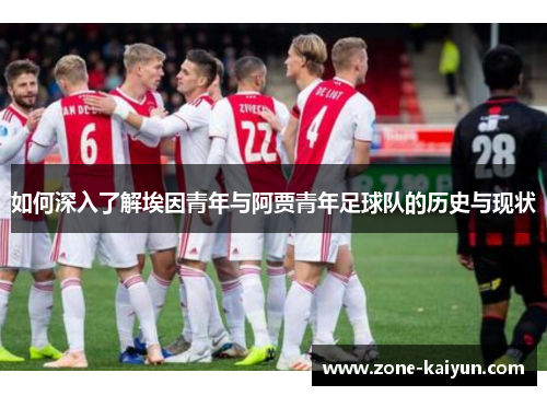 如何深入了解埃因青年与阿贾青年足球队的历史与现状 如何深入了解埃因青年与阿贾青年足球队的历史与现状