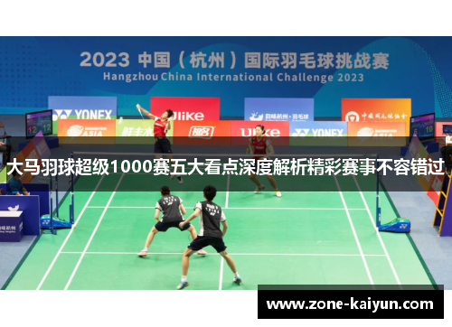 大马羽球超级1000赛五大看点深度解析精彩赛事不容错过 大马羽球超级1000赛五大看点深度解析精彩赛事不容错过