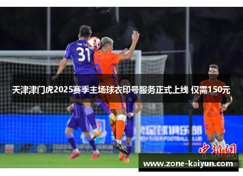 天津津门虎2025赛季主场球衣印号服务正式上线 仅需150元 天津津门虎2025赛季主场球衣印号服务正式上线 仅需150元