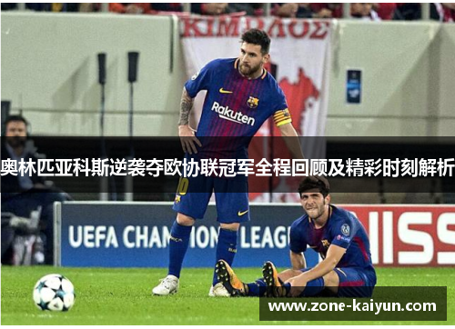 奥林匹亚科斯逆袭夺欧协联冠军全程回顾及精彩时刻解析 奥林匹亚科斯逆袭夺欧协联冠军全程回顾及精彩时刻解析