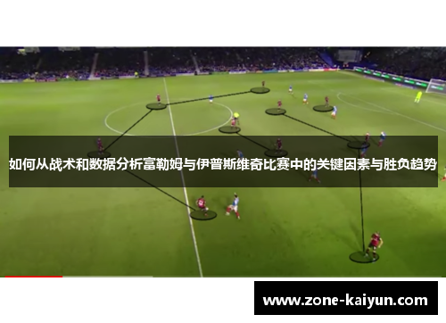 如何从战术和数据分析富勒姆与伊普斯维奇比赛中的关键因素与胜负趋势 如何从战术和数据分析富勒姆与伊普斯维奇比赛中的关键因素与胜负趋势
