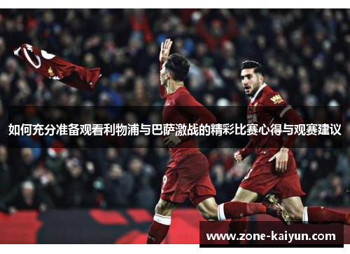 如何充分准备观看利物浦与巴萨激战的精彩比赛心得与观赛建议 如何充分准备观看利物浦与巴萨激战的精彩比赛心得与观赛建议