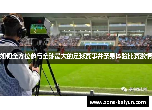 如何全方位参与全球最大的足球赛事并亲身体验比赛激情 如何全方位参与全球最大的足球赛事并亲身体验比赛激情
