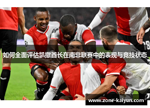 如何全面评估凯撒酋长在南非联赛中的表现与竞技状态