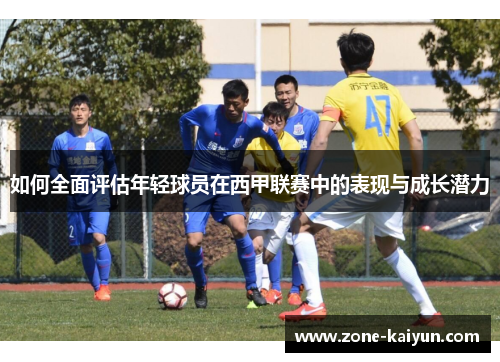 如何全面评估年轻球员在西甲联赛中的表现与成长潜力