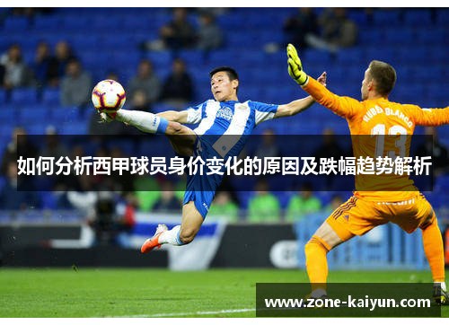 如何分析西甲球员身价变化的原因及跌幅趋势解析