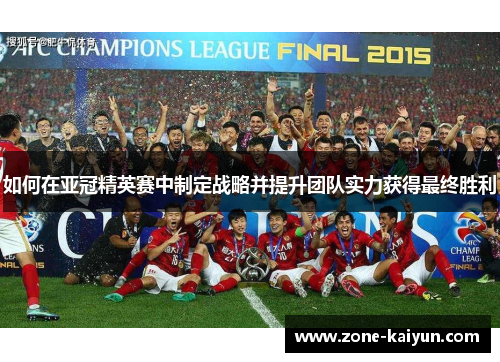 如何在亚冠精英赛中制定战略并提升团队实力获得最终胜利