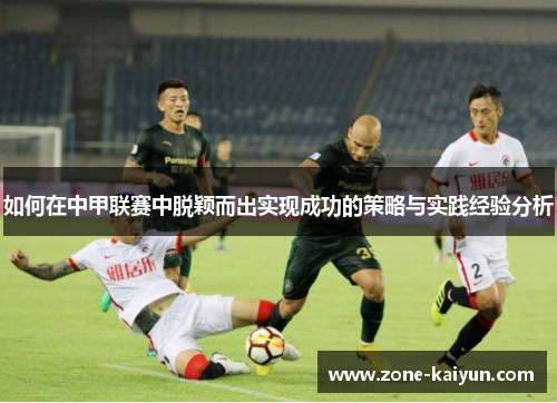 如何在中甲联赛中脱颖而出实现成功的策略与实践经验分析