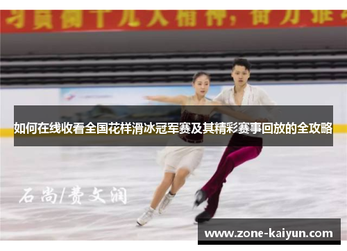 如何在线收看全国花样滑冰冠军赛及其精彩赛事回放的全攻略