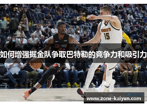 如何增强掘金队争取巴特勒的竞争力和吸引力