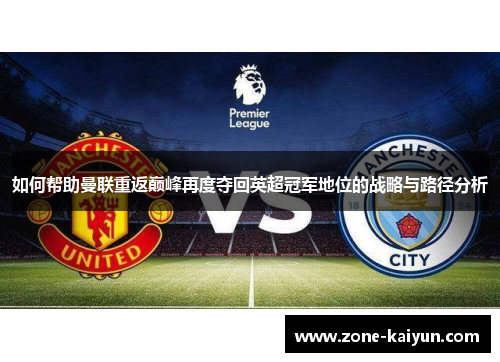 如何帮助曼联重返巅峰再度夺回英超冠军地位的战略与路径分析