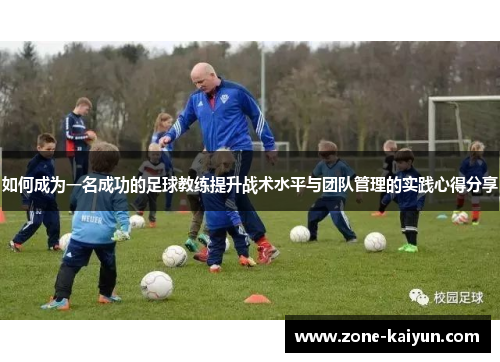 如何成为一名成功的足球教练提升战术水平与团队管理的实践心得分享