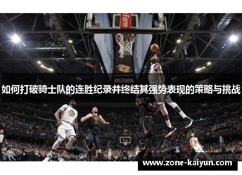 如何打破骑士队的连胜纪录并终结其强势表现的策略与挑战 如何打破骑士队的连胜纪录并终结其强势表现的策略与挑战