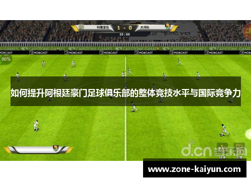 如何提升阿根廷豪门足球俱乐部的整体竞技水平与国际竞争力 如何提升阿根廷豪门足球俱乐部的整体竞技水平与国际竞争力