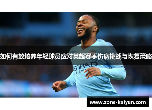 如何有效培养年轻球员应对英超赛季伤病挑战与恢复策略 如何有效培养年轻球员应对英超赛季伤病挑战与恢复策略