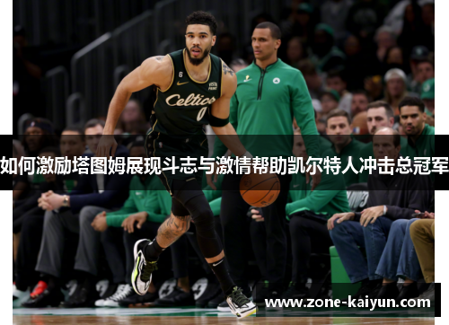 如何激励塔图姆展现斗志与激情帮助凯尔特人冲击总冠军