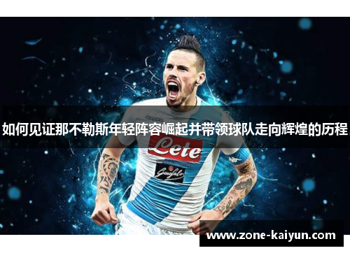 如何见证那不勒斯年轻阵容崛起并带领球队走向辉煌的历程