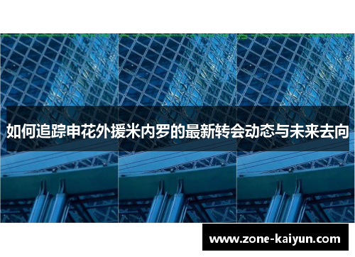 如何追踪申花外援米内罗的最新转会动态与未来去向