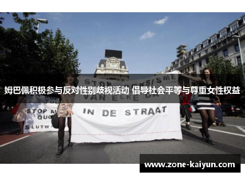 姆巴佩积极参与反对性别歧视活动 倡导社会平等与尊重女性权益