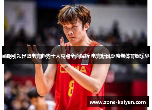 姚明引领足篮电竞趋势十大亮点全面解析 电竞新风潮席卷体育娱乐界