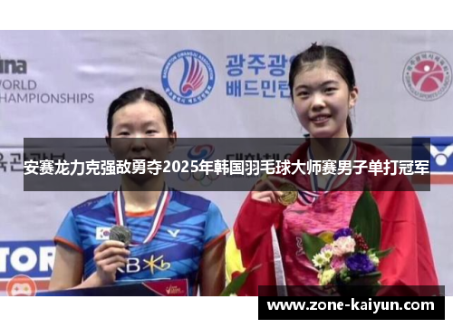 安赛龙力克强敌勇夺2025年韩国羽毛球大师赛男子单打冠军